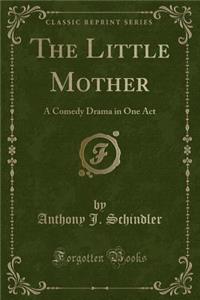 The Little Mother: A Comedy Drama in One Act (Classic Reprint)