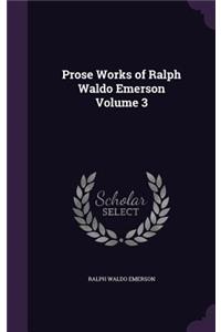 Prose Works of Ralph Waldo Emerson Volume 3