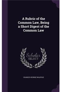 Rubric of the Common Law, Being a Short Digest of the Common Law