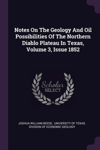 Notes On The Geology And Oil Possibilities Of The Northern Diablo Plateau In Texas, Volume 3, Issue 1852