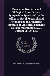 Molecular Structure and Biological Specificity; a Symposium Sponsored by the Office of Naval Research and Arranged by the American Institute of Biological Sciences, Held in Washington, D.C., October 28, 29, 1955