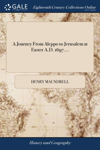 Journey From Aleppo to Jerusalem at Easter A.D. 1697....