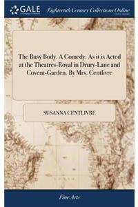Busy Body. A Comedy. As it is Acted at the Theatres-Royal in Drury-Lane and Covent-Garden. By Mrs. Centlivre