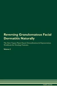 Reversing Granulomatous Facial Dermatitis Naturally The Raw Vegan Plant-Based Detoxification & Regeneration Workbook for Healing Patients. Volume 2