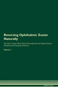 Reversing Ophthalmic Zoster Naturally The Raw Vegan Plant-Based Detoxification & Regeneration Workbook for Healing Patients. Volume 2