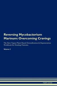 Reversing Mycobacterium Marinum: Overcoming Cravings the Raw Vegan Plant-Based Detoxification & Regeneration Workbook for Healing Patients. Volume 3