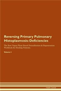 Reversing Primary Pulmonary Histoplasmosis: Deficiencies The Raw Vegan Plant-Based Detoxification & Regeneration Workbook for Healing Patients.Volume 4