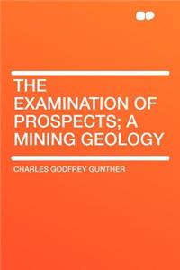 The Examination of Prospects; A Mining Geology