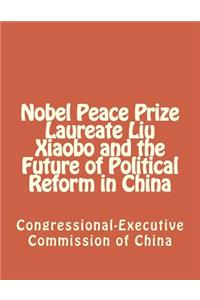 Nobel Peace Prize Laureate Liu Xiaobo and the Future of Political Reform in China