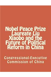 Nobel Peace Prize Laureate Liu Xiaobo and the Future of Political Reform in China