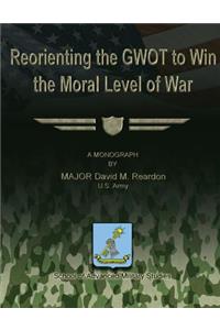 Reorienting the GWOT to Win the Moral Level of War