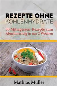 Rezepte ohne Kohlenhydrate - 50 Mittagessen-Rezepte zum Abnehmerfolg in nur 2 Wochen