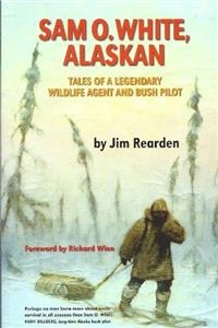 Sam O. White, Alaskan: Tales of a Legendary Wildlife Agent and Bush Pilot