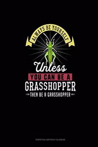 Always Be Yourself Unless You Can Be A Grasshopper Then Be A Grasshopper