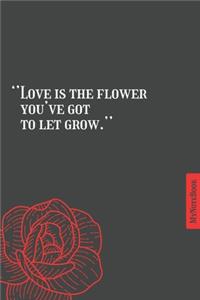 Love is the flower you've got to let grow - Qoutes - Simple classic - notebook - 6 in x 9 in