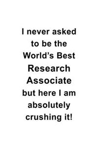 I Never Asked To Be The World's Best Research Associate But Here I Am Absolutely Crushing It: Personal Research Associate Notebook, Journal Gift, Diary, Doodle Gift or Notebook - 6 x 9 Compact Size- 109 Blank Lined Pages