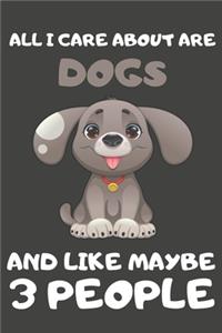 All I Care About Are Dogs And Like Maybe 3 People: Dog Gifts For Dog Lovers - Blank Lined Notebooks, Journals, Planners and Diaries to Write In