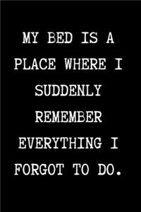 MY BED IS A PLACE WHERE I SUDDENLY REMEMBER EVERYTHING I FORGOT TO DO. - Funny Sarcastic Journal/Notebook