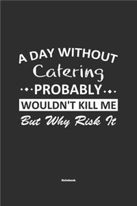 A Day Without Catering Probably Wouldn't Kill Me But Why Risk It Notebook