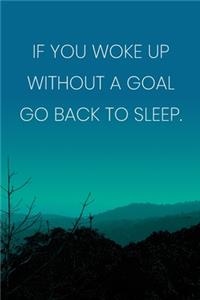 Inspirational Quote Notebook - 'If You Woke Up Without A Goal Go Back To Sleep.' - Inspirational Journal to Write in