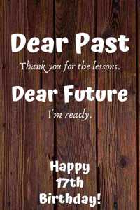 Dear Past Thank you for the lessons. Dear Future I'm ready. Happy 17th Birthday!