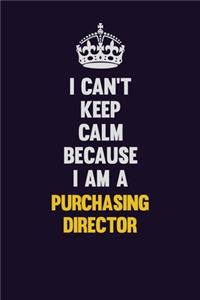 I Can't Keep Calm Because I Am A Purchasing Director