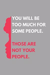 You Will Be Too Much For Some People. Those Are Not Your People.