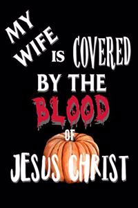 My Wife Is Covered By The Blood of Jesus Christ