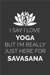 I Say I Love Yoga But Im Really Just Here For Savasana Notebook