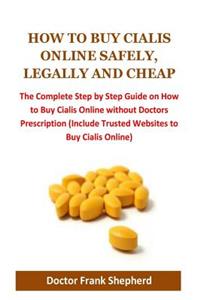 How to Buy Cialis Online Safely, Legally and Cheap: The Complete Step by Step Guide on How to Buy Cialis Online Without Doctors Prescription (Include Trusted Websites to Buy Cialis Online)