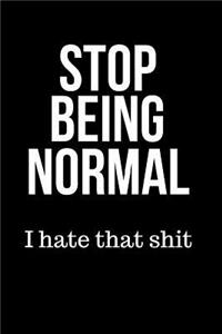 Stop Being Normal I Hate That Shit