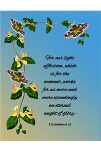 For our light affliction, which is for the moment, works for us more and more exceedingly an eternal weight of glory; 2 Corinthians 4