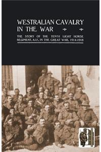 WESTRALIAN CAVALRY IN THE WAR. The Story Of The Tenth Light Horse Regiment, A.I.F., In The Great War
