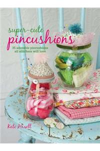 Super-Cute Pincushions: 35 Adorable Pincushions All Stitchers Will Love