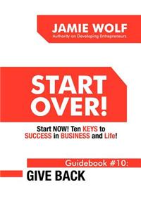 Start Over! Start Now! Ten Keys to Success in Business and Life! Guidebook # 10: Give Back