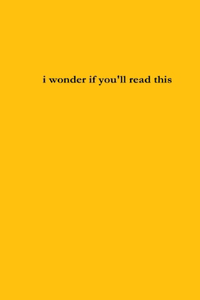 i wonder if you'll read this