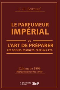 Le Parfumeur Impérial, Ou l'Art de Préparer Les Odeurs, Essences, Parfums Pommades,