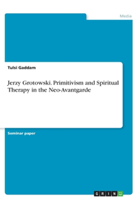 Jerzy Grotowski. Primitivism and Spiritual Therapy in the Neo-Avantgarde