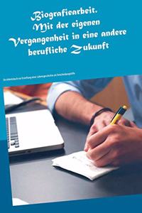 Biografiearbeit. Mit der eigenen Vergangenheit in eine andere berufliche Zukunft