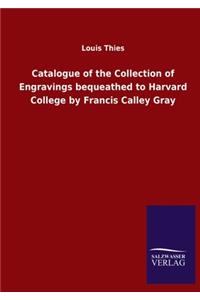 Catalogue of the Collection of Engravings bequeathed to Harvard College by Francis Calley Gray