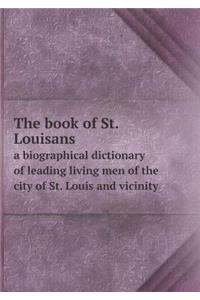 The Book of St. Louisans a Biographical Dictionary of Leading Living Men of the City of St. Louis and Vicinity