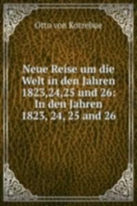 Neue Reise um die Welt in den Jahren 1823,24,25 und 26: In den Jahren 1823, 24, 25 and 26