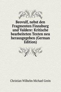 Beovulf, nebst den Fragmenten Finnsburg und Valdere: Kritische bearbeiteten Texten neu herausgegeben (German Edition)