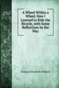 Wheel Within a Wheel. How I Learned to Ride the Bicycle, with Some Reflections by the Way