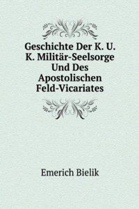 Geschichte Der K. U. K. Militar-Seelsorge Und Des Apostolischen Feld-Vicariates