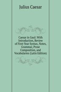 Caesar in Gaul: With Introduction, Review of First-Year Syntax, Notes, Grammar, Prose Composition, and Vocabularies (Latin Edition)