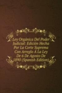 Ley Organica Del Poder Judicial: Edicion Hecha Por La Corte Suprema Con Arreglo A La Ley De 6 De Agosto De 1890 (Spanish Edition)