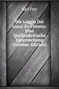 Die Loggia Dei Lanzi Zu Florenz: Eine Quellenkritische Untersuchung (German Edition)