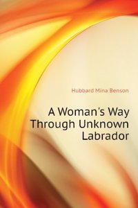 woman's way through unknown Labrador; an account of the exploration of the Nascaupee and George Rivers