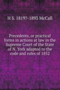 Precedents, or practical forms in actions at law in the Supreme Court of the State of N. York adapted to the code and rules of 1852.